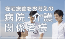 在宅療養をお考えの病院・介護関係者様